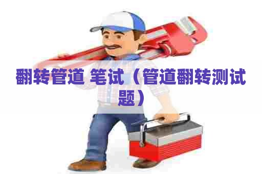翻转管道 笔试（管道翻转测试题）