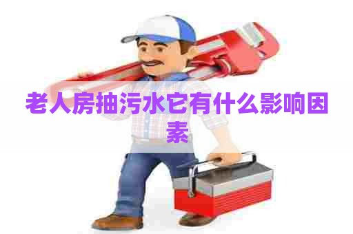 老人房抽污水它有什么影响因素