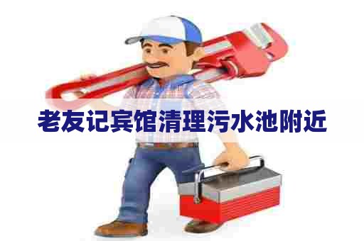 老友记宾馆清理污水池附近
