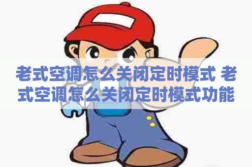 老式空调怎么关闭定时模式 老式空调怎么关闭定时模式功能