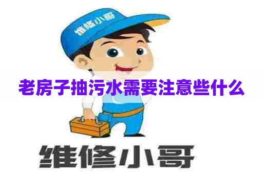 老房子抽污水需要注意些什么