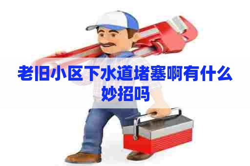 老旧小区下水道堵塞啊有什么妙招吗