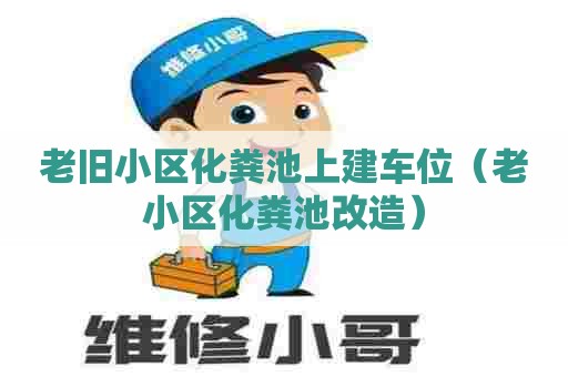 老旧小区化粪池上建车位（老小区化粪池改造）