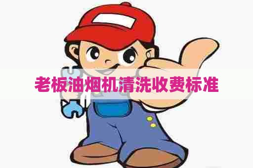 老板油烟机清洗收费标准