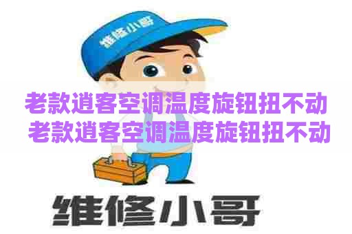 老款逍客空调温度旋钮扭不动 老款逍客空调温度旋钮扭不动怎么回事