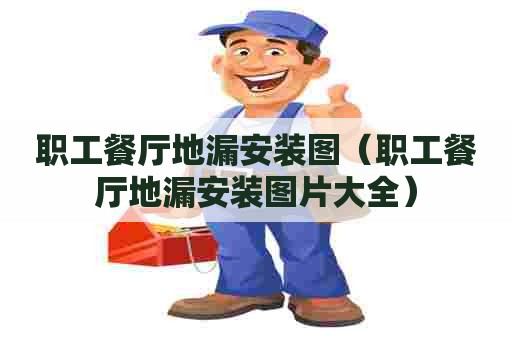 职工餐厅地漏安装图（职工餐厅地漏安装图片大全）