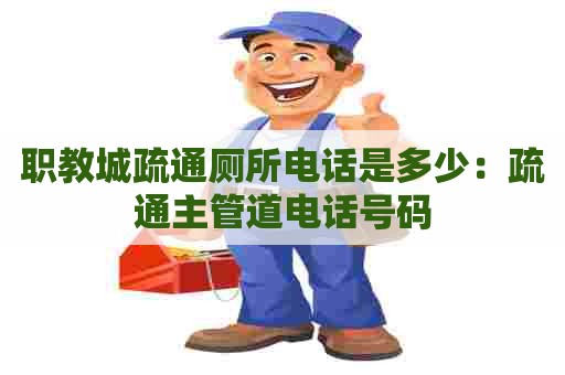 职教城疏通厕所电话是多少：疏通主管道电话号码