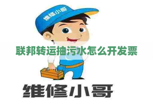 联邦转运抽污水怎么开发票 联邦转运抽污水怎么开发票