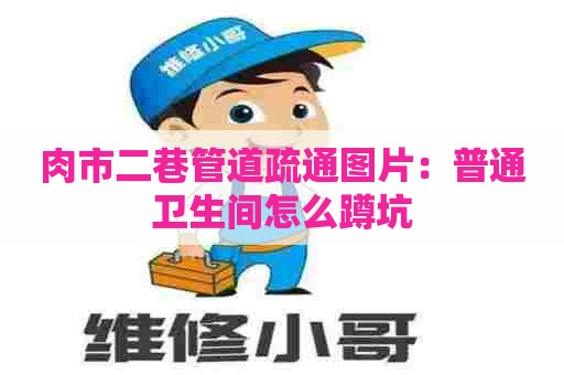 肉市二巷管道疏通图片：普通卫生间怎么蹲坑