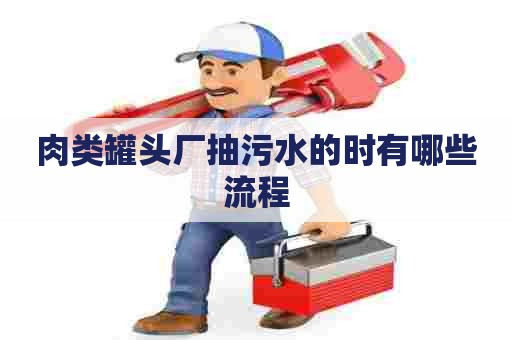 肉类罐头厂抽污水的时有哪些流程