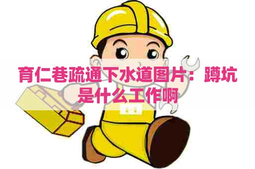 育仁巷疏通下水道图片：蹲坑是什么工作啊