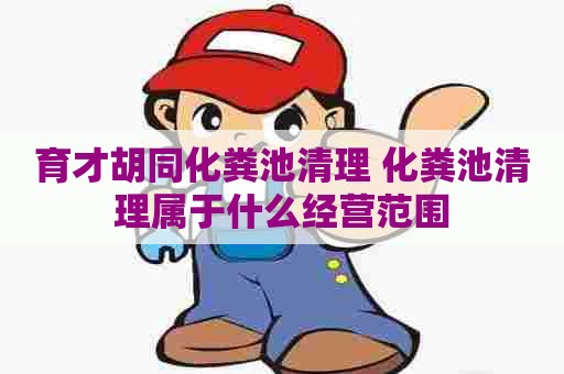 育才胡同化粪池清理 化粪池清理属于什么经营范围