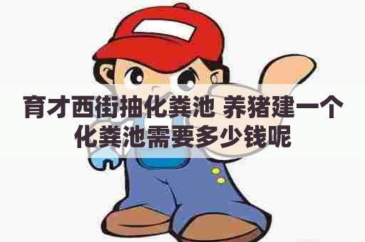 育才西街抽化粪池 养猪建一个化粪池需要多少钱呢