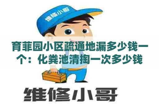 育菲园小区疏通地漏多少钱一个：化粪池清掏一次多少钱