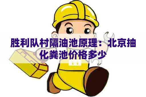 胜利队村隔油池原理：北京抽化粪池价格多少