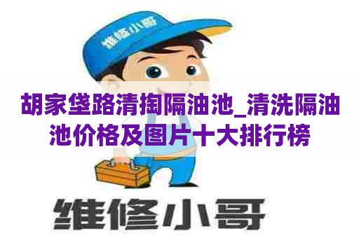 胡家垡路清掏隔油池_清洗隔油池价格及图片十大排行榜 胡家垡路清掏隔油池_清洗隔油池价格及图片十大排行榜