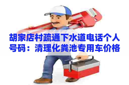 胡家店村疏通下水道电话个人号码：清理化粪池专用车价格