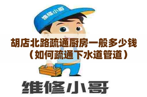 胡店北路疏通厨房一般多少钱（如何疏通下水道管道）