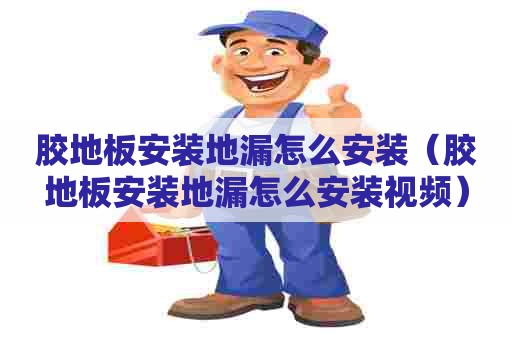 胶地板安装地漏怎么安装（胶地板安装地漏怎么安装视频）