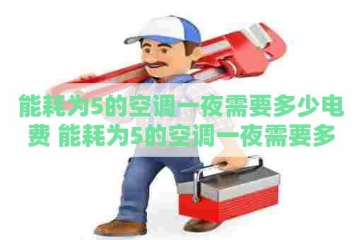 能耗为5的空调一夜需要多少电费 能耗为5的空调一夜需要多少电费