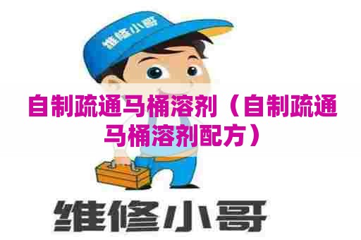 自制疏通马桶溶剂（自制疏通马桶溶剂配方）