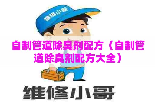 自制管道除臭剂配方（自制管道除臭剂配方大全）