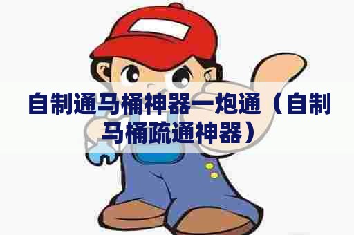 自制通马桶神器一炮通（自制马桶疏通神器）