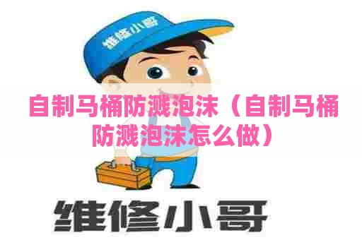 自制马桶防溅泡沫（自制马桶防溅泡沫怎么做）