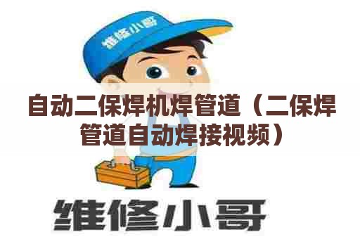 自动二保焊机焊管道（二保焊管道自动焊接视频）