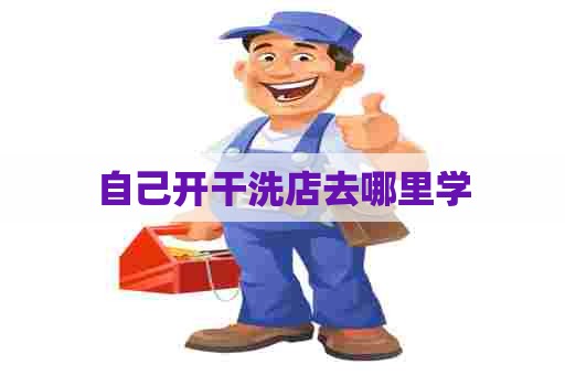 自己开干洗店去哪里学