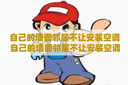自己的墙面邻居不让安装空调 自己的墙面邻居不让安装空调怎么办