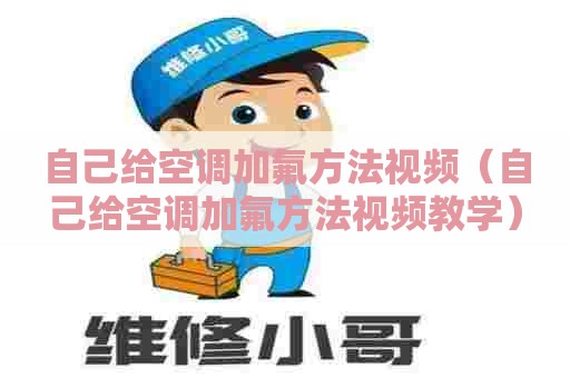 自己给空调加氟方法视频（自己给空调加氟方法视频教学）