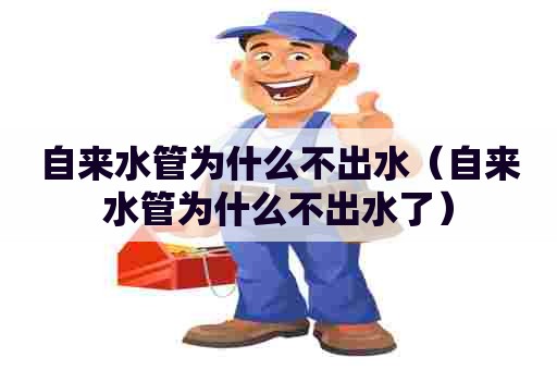 自来水管为什么不出水(自来水管为什么不出水了) 自来水管为什么不出水(自来水管为什么不出水了)