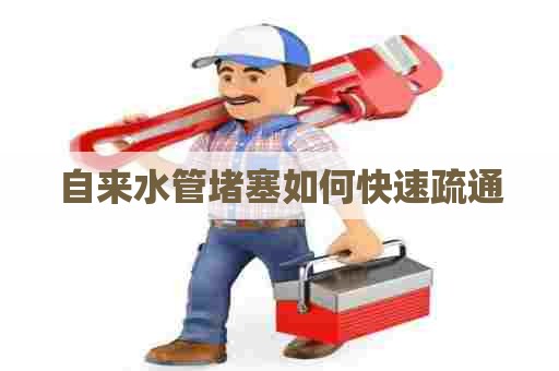 自来水管堵塞如何快速疏通