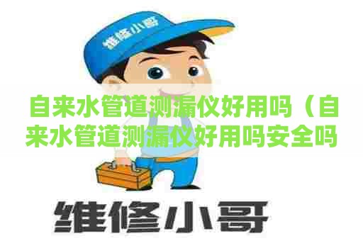 自来水管道测漏仪好用吗(自来水管道测漏仪好用吗安全吗) 自来水管道测漏仪好用吗(自来水管道测漏仪好用吗安全吗)