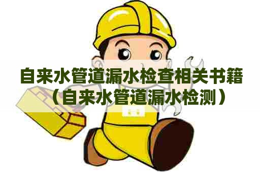 自来水管道漏水检查相关书籍（自来水管道漏水检测）