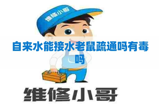 自来水能接水老鼠疏通吗有毒吗 自来水能接水老鼠疏通吗有毒吗