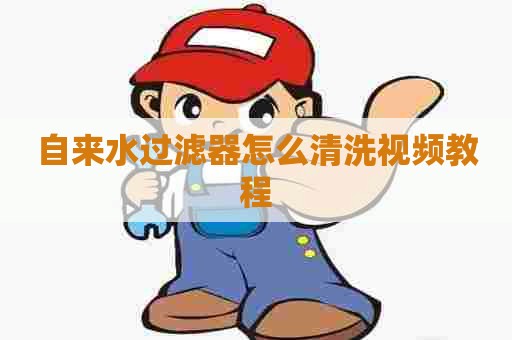 自来水过滤器怎么清洗视频教程