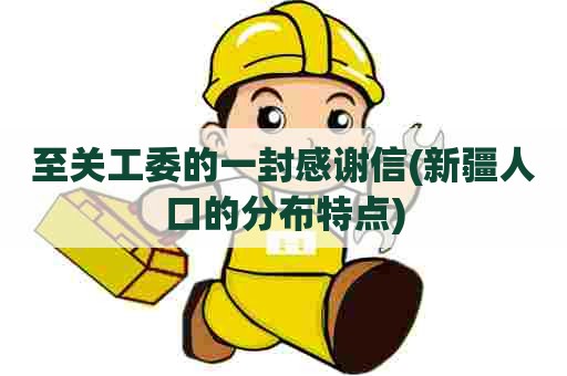 至关工委的一封感谢信(新疆人口的分布特点) 至关工委的一封感谢信(新疆人口的分布特点)