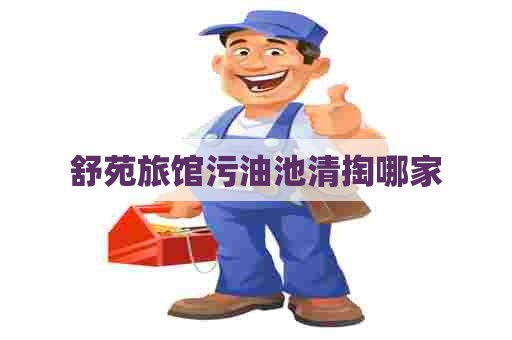舒苑旅馆污油池清掏哪家