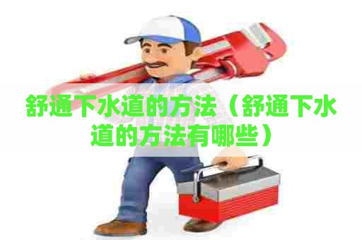 舒通下水道的方法(舒通下水道的方法有哪些) 舒通下水道的方法(舒通下水道的方法有哪些)
