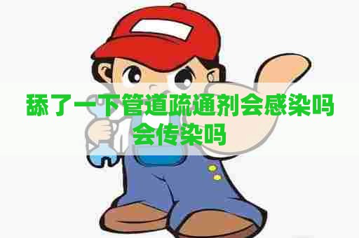 舔了一下管道疏通剂会感染吗会传染吗