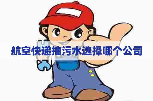 航空快递抽污水选择哪个公司