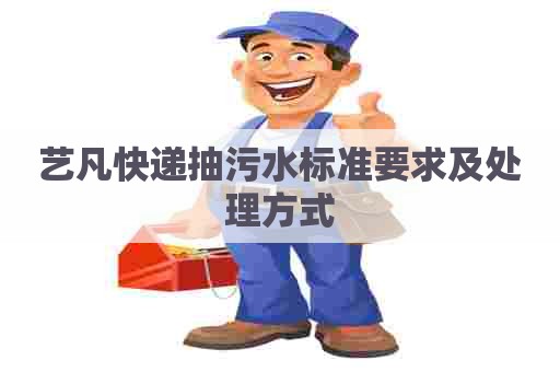 艺凡快递抽污水标准要求及处理方式