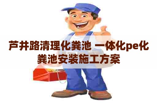 芦井路清理化粪池 一体化pe化粪池安装施工方案