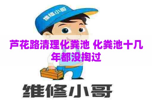芦花路清理化粪池 化粪池十几年都没掏过