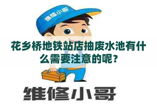 花乡桥地铁站店抽废水池有什么需要注意的呢？