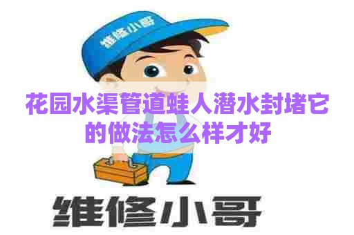 花园水渠管道蛙人潜水封堵它的做法怎么样才好