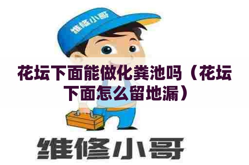 花坛下面能做化粪池吗（花坛下面怎么留地漏）