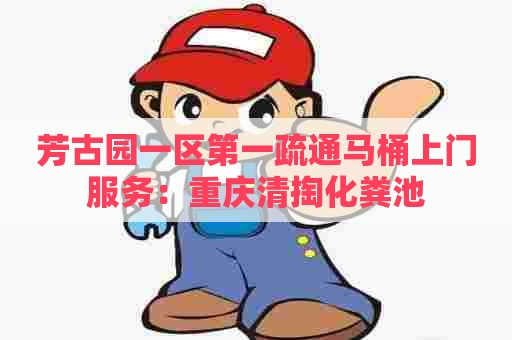 芳古园一区第一疏通马桶上门服务：重庆清掏化粪池